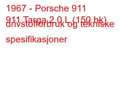 1967 - Porsche 911
911 Targa 2,0 L (150 hk) drivstofforbruk og tekniske spesifikasjoner