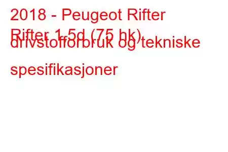 2018 - Peugeot Rifter
Rifter 1,5d (75 hk) drivstofforbruk og tekniske spesifikasjoner