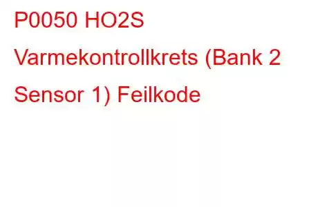 P0050 HO2S Varmekontrollkrets (Bank 2 Sensor 1) Feilkode