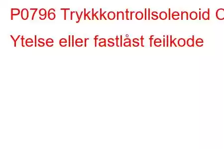 P0796 Trykkkontrollsolenoid C Ytelse eller fastlåst feilkode