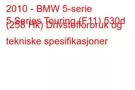 2010 - BMW 5-serie
5 Series Touring (F11) 530d (258 Hk) Drivstofforbruk og tekniske spesifikasjoner