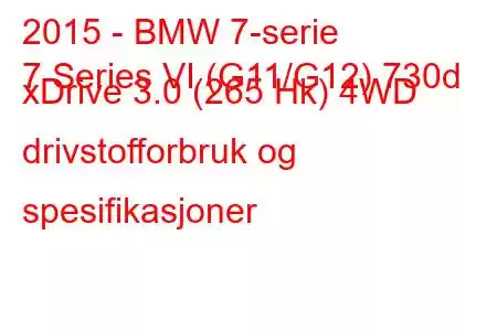 2015 - BMW 7-serie
7 Series VI (G11/G12) 730d xDrive 3.0 (265 Hk) 4WD drivstofforbruk og spesifikasjoner