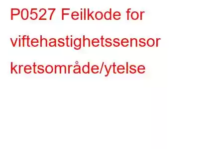 P0527 Feilkode for viftehastighetssensor kretsområde/ytelse