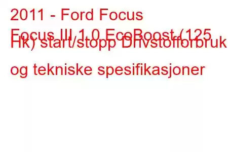 2011 - Ford Focus
Focus III 1.0 EcoBoost (125 Hk) start/stopp Drivstofforbruk og tekniske spesifikasjoner