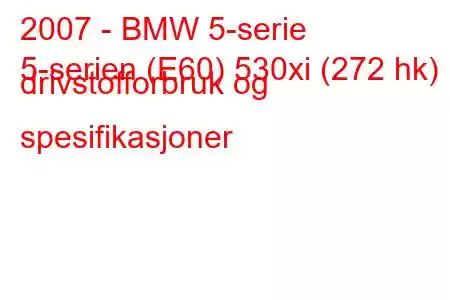 2007 - BMW 5-serie
5-serien (E60) 530xi (272 hk) drivstofforbruk og spesifikasjoner