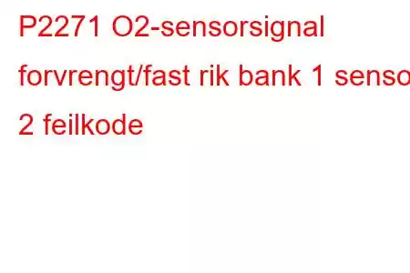 P2271 O2-sensorsignal forvrengt/fast rik bank 1 sensor 2 feilkode