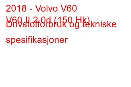 2018 - Volvo V60
V60 II 2.0d (150 Hk) Drivstofforbruk og tekniske spesifikasjoner