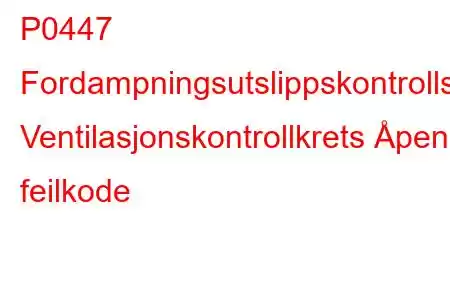 P0447 Fordampningsutslippskontrollsystem Ventilasjonskontrollkrets Åpen feilkode