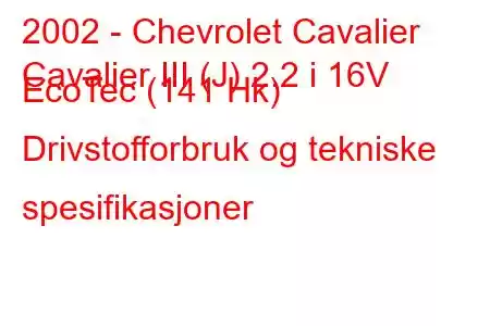 2002 - Chevrolet Cavalier
Cavalier III (J) 2.2 i 16V EcoTec (141 Hk) Drivstofforbruk og tekniske spesifikasjoner