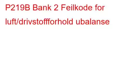 P219B Bank 2 Feilkode for luft/drivstoffforhold ubalanse