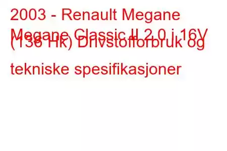 2003 - Renault Megane
Megane Classic II 2.0 i 16V (136 Hk) Drivstofforbruk og tekniske spesifikasjoner