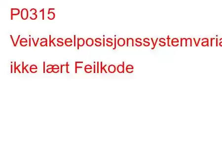 P0315 Veivakselposisjonssystemvariasjon ikke lært Feilkode