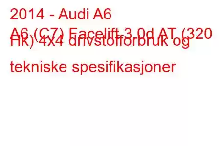 2014 - Audi A6
A6 (C7) Facelift 3.0d AT (320 Hk) 4x4 drivstofforbruk og tekniske spesifikasjoner