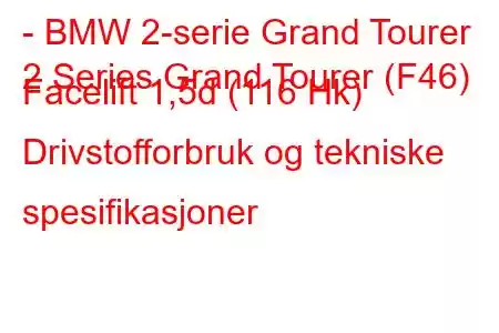 - BMW 2-serie Grand Tourer
2 Series Grand Tourer (F46) Facelift 1,5d (116 Hk) Drivstofforbruk og tekniske spesifikasjoner