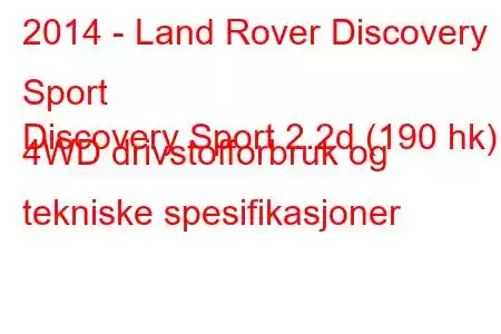 2014 - Land Rover Discovery Sport
Discovery Sport 2.2d (190 hk) 4WD drivstofforbruk og tekniske spesifikasjoner