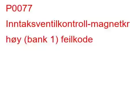 P0077 Inntaksventilkontroll-magnetkrets høy (bank 1) feilkode