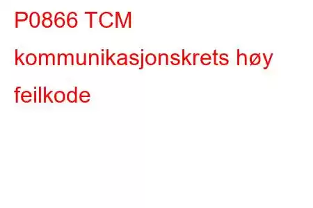 P0866 TCM kommunikasjonskrets høy feilkode