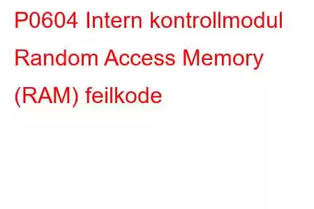 P0604 Intern kontrollmodul Random Access Memory (RAM) feilkode