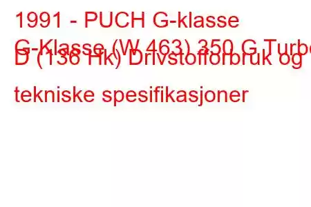 1991 - PUCH G-klasse
G-Klasse (W 463) 350 G Turbo D (136 Hk) Drivstofforbruk og tekniske spesifikasjoner