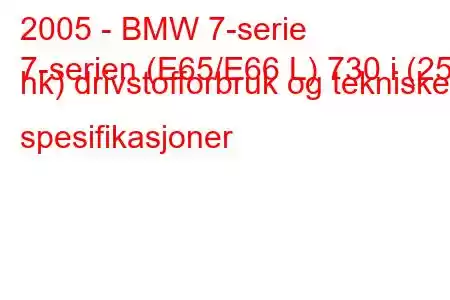 2005 - BMW 7-serie
7-serien (E65/E66 L) 730 i (258 hk) drivstofforbruk og tekniske spesifikasjoner