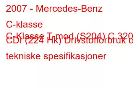 2007 - Mercedes-Benz C-klasse
C-Klasse T-mod (S204) C 320 CDI (224 Hk) Drivstofforbruk og tekniske spesifikasjoner