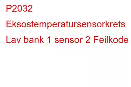 P2032 Eksostemperatursensorkrets Lav bank 1 sensor 2 Feilkode