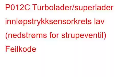 P012C Turbolader/superlader innløpstrykksensorkrets lav (nedstrøms for strupeventil) Feilkode