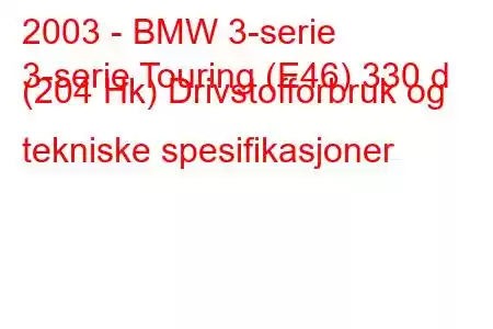 2003 - BMW 3-serie
3-serie Touring (E46) 330 d (204 Hk) Drivstofforbruk og tekniske spesifikasjoner