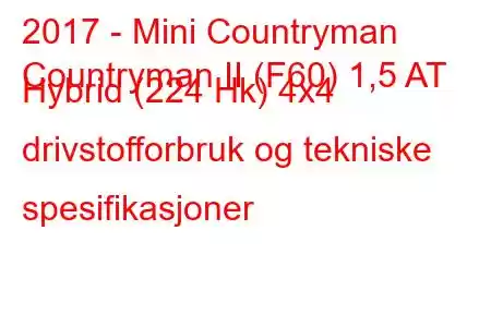 2017 - Mini Countryman
Countryman II (F60) 1,5 AT Hybrid (224 Hk) 4x4 drivstofforbruk og tekniske spesifikasjoner