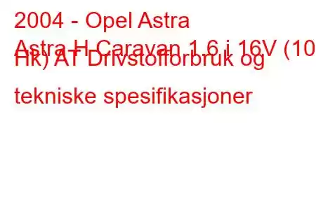 2004 - Opel Astra
Astra H Caravan 1.6 i 16V (105 Hk) AT Drivstofforbruk og tekniske spesifikasjoner