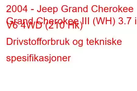 2004 - Jeep Grand Cherokee
Grand Cherokee III (WH) 3.7 i V6 4WD (210 Hk) Drivstofforbruk og tekniske spesifikasjoner