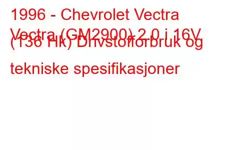 1996 - Chevrolet Vectra
Vectra (GM2900) 2.0 i 16V (136 Hk) Drivstofforbruk og tekniske spesifikasjoner