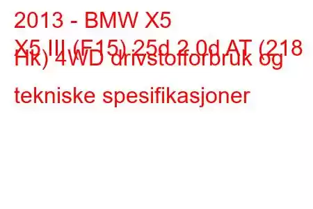 2013 - BMW X5
X5 III (F15) 25d 2.0d AT (218 Hk) 4WD drivstofforbruk og tekniske spesifikasjoner