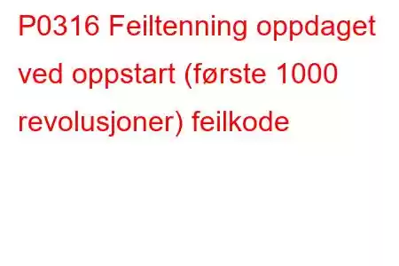 P0316 Feiltenning oppdaget ved oppstart (første 1000 revolusjoner) feilkode