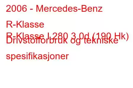 2006 - Mercedes-Benz R-Klasse
R-Klasse I 280 3.0d (190 Hk) Drivstofforbruk og tekniske spesifikasjoner