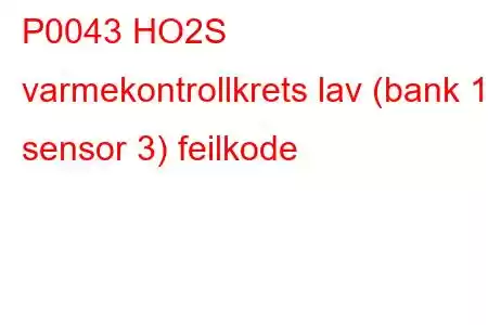 P0043 HO2S varmekontrollkrets lav (bank 1 sensor 3) feilkode