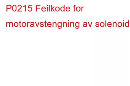 P0215 Feilkode for motoravstengning av solenoid