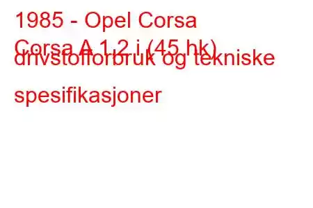 1985 - Opel Corsa
Corsa A 1,2 i (45 hk) drivstofforbruk og tekniske spesifikasjoner