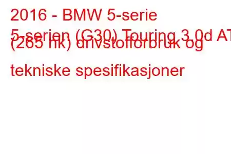 2016 - BMW 5-serie
5-serien (G30) Touring 3.0d AT (265 hk) drivstofforbruk og tekniske spesifikasjoner