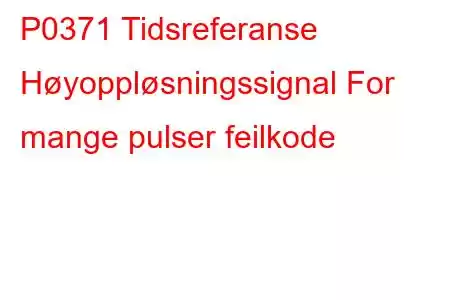 P0371 Tidsreferanse Høyoppløsningssignal For mange pulser feilkode