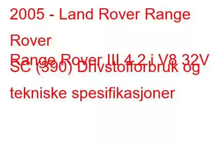 2005 - Land Rover Range Rover
Range Rover III 4.2 i V8 32V SC (390) Drivstofforbruk og tekniske spesifikasjoner