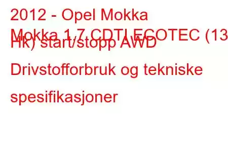 2012 - Opel Mokka
Mokka 1.7 CDTI ECOTEC (130 Hk) start/stopp AWD Drivstofforbruk og tekniske spesifikasjoner