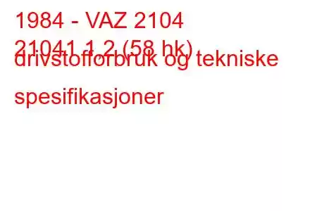 1984 - VAZ 2104
21041 1,2 (58 hk) drivstofforbruk og tekniske spesifikasjoner