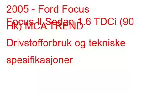 2005 - Ford Focus
Focus II Sedan 1.6 TDCi (90 Hk) MCA TREND Drivstofforbruk og tekniske spesifikasjoner