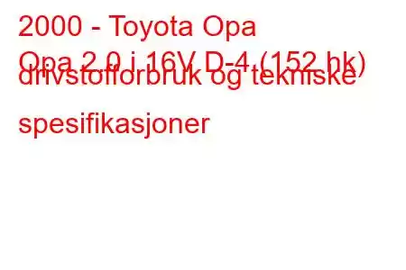 2000 - Toyota Opa
Opa 2.0 i 16V D-4 (152 hk) drivstofforbruk og tekniske spesifikasjoner