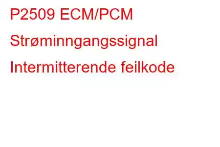 P2509 ECM/PCM Strøminngangssignal Intermitterende feilkode