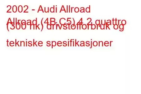 2002 - Audi Allroad
Allroad (4B,C5) 4.2 quattro (300 hk) drivstofforbruk og tekniske spesifikasjoner