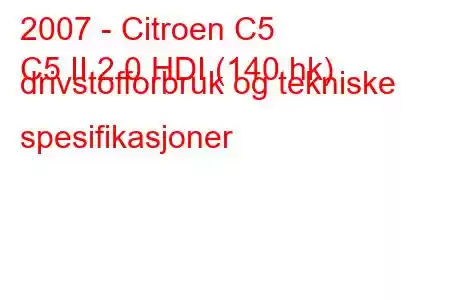 2007 - Citroen C5
C5 II 2.0 HDI (140 hk) drivstofforbruk og tekniske spesifikasjoner