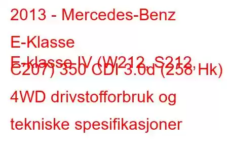 2013 - Mercedes-Benz E-Klasse
E-klasse IV (W212, S212, C207) 350 CDI 3.0d (258 Hk) 4WD drivstofforbruk og tekniske spesifikasjoner