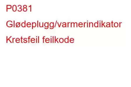 P0381 Glødeplugg/varmerindikator Kretsfeil feilkode